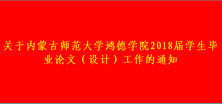 關(guān)于內(nèi)蒙古師范大學(xué)鴻德學(xué)院2018屆學(xué)生畢業(yè)論文（設(shè)計）工作的通知